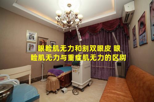 眼睑肌无力和割双眼皮 眼睑肌无力与重症肌无力的区别